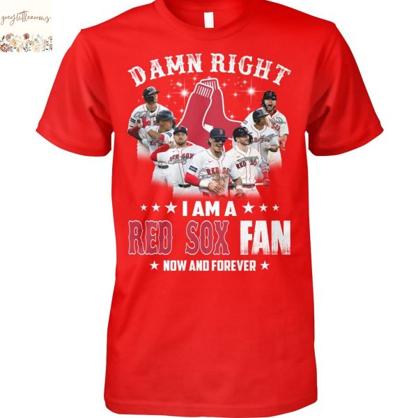 Damn Right I Am A Boston Red Sox Fan Now And Forever Unisex T-Shirt